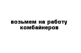 возьмем на работу комбайнеров